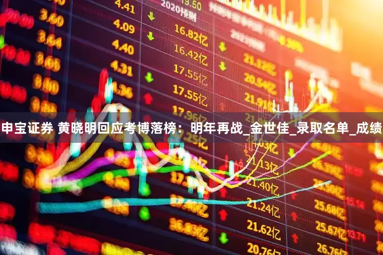 申宝证券 黄晓明回应考博落榜：明年再战_金世佳_录取名单_成绩