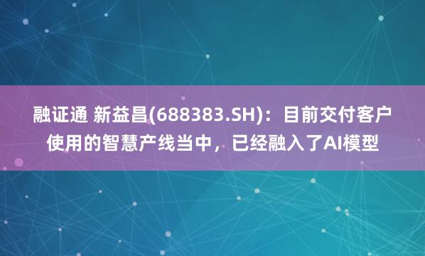 融证通 新益昌(688383.SH)：目前交付客户使用的智慧产线当中，已经融入了AI模型